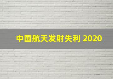 中国航天发射失利 2020